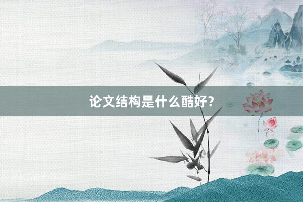 论文结构是什么酷好?